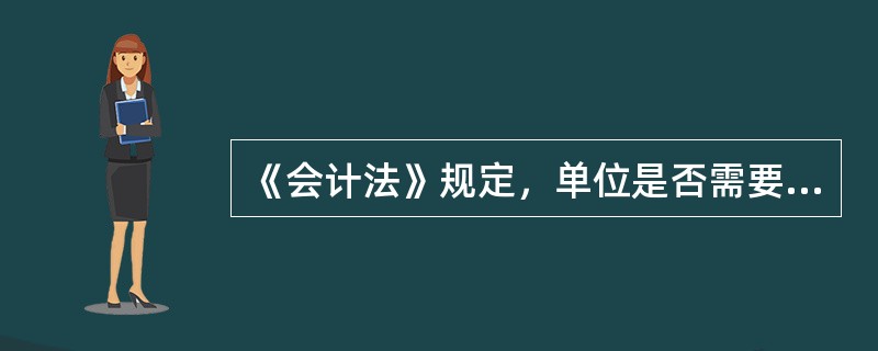 《会计法》规定，单位是否需要设置会计机构，取决于（）。