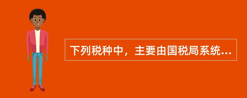 下列税种中，主要由国税局系统负责征收的但属于中央、地方共享的税种是（）。