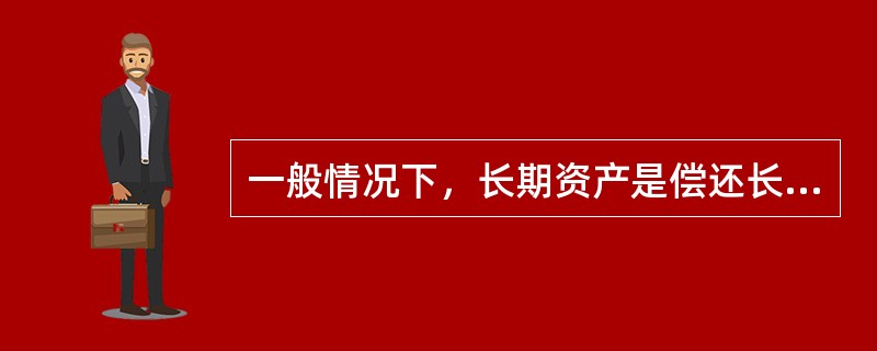 一般情况下，长期资产是偿还长期债务的资产保障。