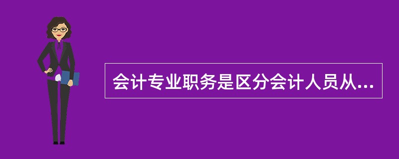 会计专业职务是区分会计人员从事业务工作的技术等级，会计专业职务有（）。