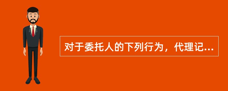 对于委托人的下列行为，代理记账机构及其从业人员应当拒绝的有（）。