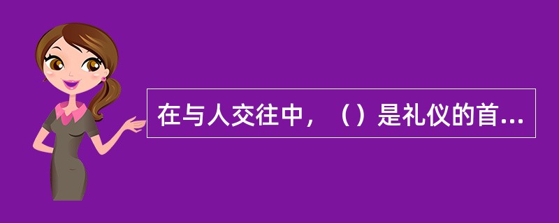 在与人交往中，（）是礼仪的首要原则。