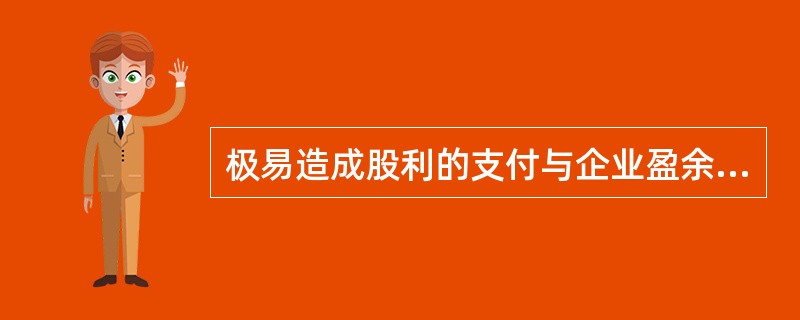 极易造成股利的支付与企业盈余相脱节的股利政策是（）。