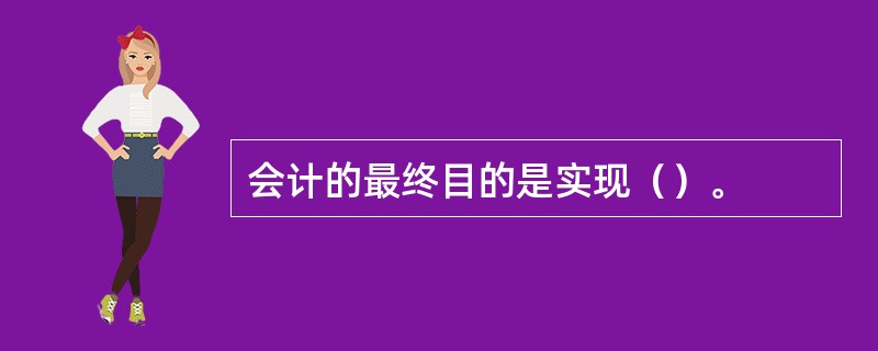 会计的最终目的是实现（）。