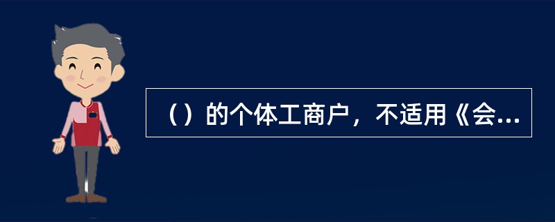 （）的个体工商户，不适用《会计法》。