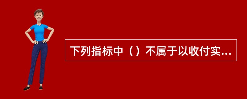 下列指标中（）不属于以收付实现制为基础的评价指标。