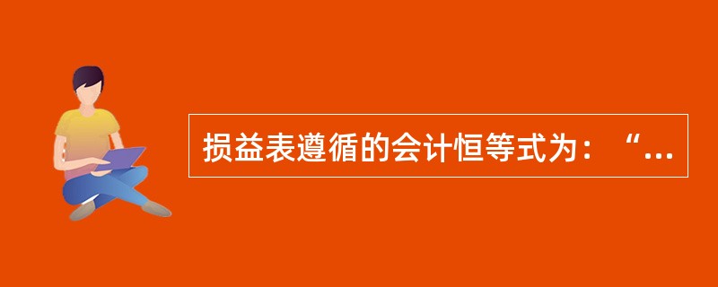 损益表遵循的会计恒等式为：“收入－费用＝利润”。