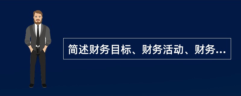 简述财务目标、财务活动、财务报表、财务效率之间的关系。