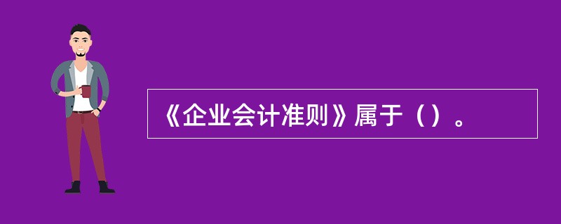 《企业会计准则》属于（）。