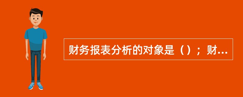 财务报表分析的对象是（）；财务报告分析的对象是（）；财务分析的对象是（）。