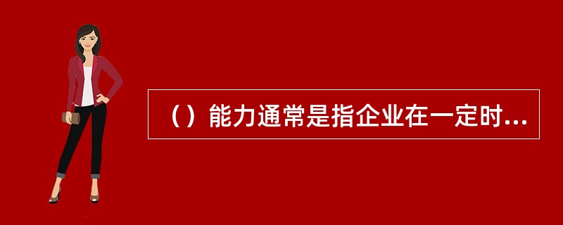 （）能力通常是指企业在一定时期内赚取利润的能力。