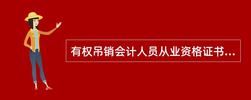 有权吊销会计人员从业资格证书的是（）。