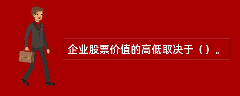 企业股票价值的高低取决于（）。