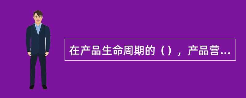 在产品生命周期的（），产品营业收入增长率一般趋于稳定，与上期相比变化不大。