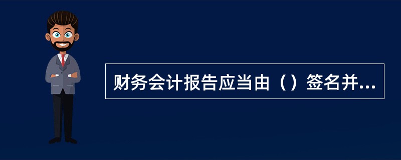 财务会计报告应当由（）签名并盖章。