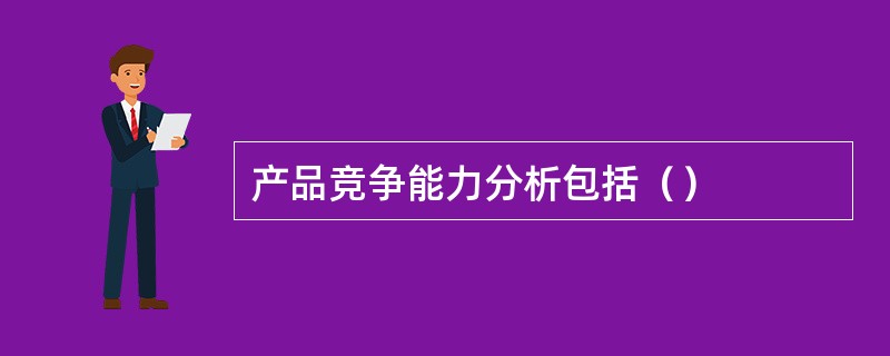 产品竞争能力分析包括（）