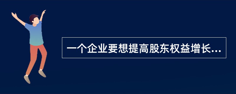 一个企业要想提高股东权益增长率可以采取什么措施？