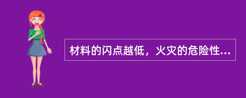 材料的闪点越低，火灾的危险性（）。