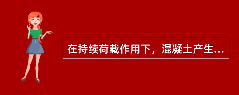 在持续荷载作用下，混凝土产生随时间而增加的变形称为（）。