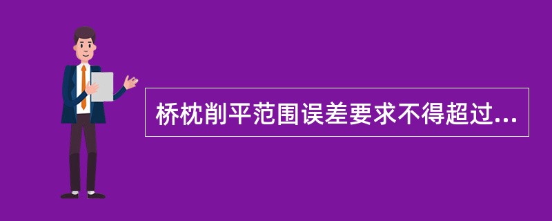 桥枕削平范围误差要求不得超过（）。