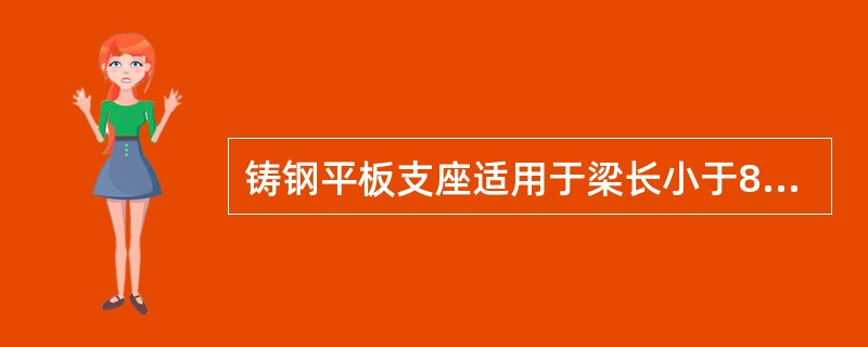 铸钢平板支座适用于梁长小于8m的钢梁。