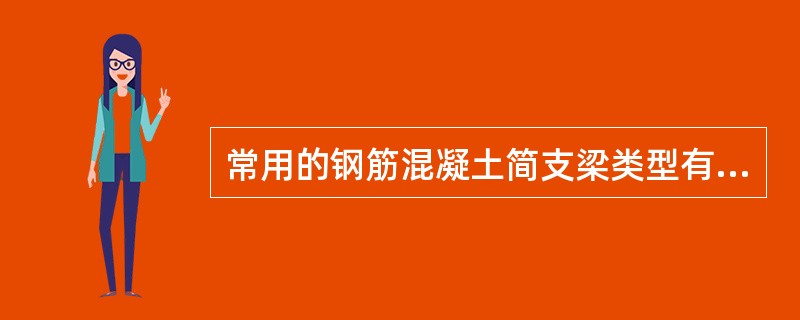 常用的钢筋混凝土简支梁类型有板式和肋式。