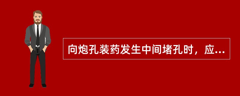 向炮孔装药发生中间堵孔时，应用金属棍或硬棒向下挤压。