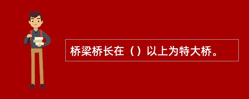 桥梁桥长在（）以上为特大桥。