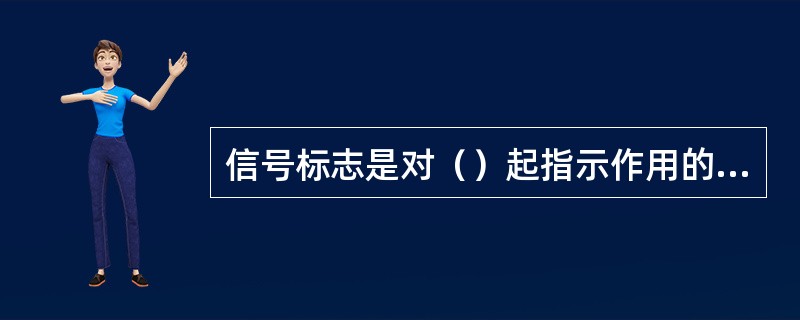 信号标志是对（）起指示作用的标志。