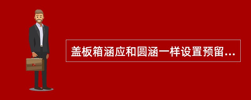 盖板箱涵应和圆涵一样设置预留上拱度。