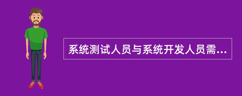 系统测试人员与系统开发人员需要通过文档进行沟通，系统测试人员应根据一系列文档对系