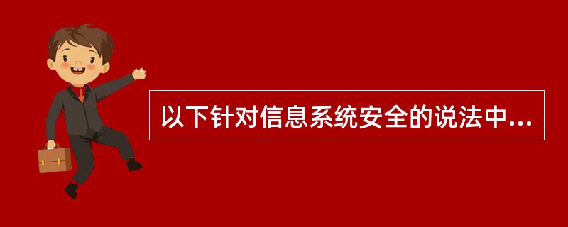 以下针对信息系统安全的说法中，（）是错误的。