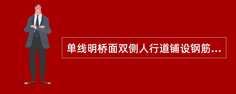 单线明桥面双侧人行道铺设钢筋混凝土或钢步行板时，计算恒载为（）。