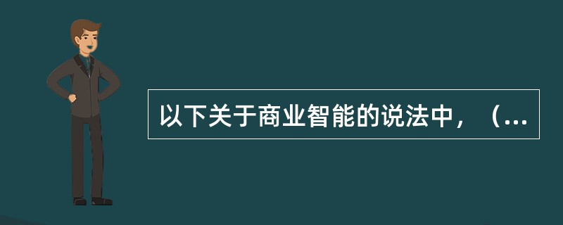 以下关于商业智能的说法中，（）是不恰当的