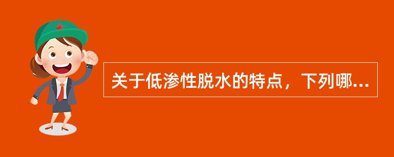 关于低渗性脱水的特点，下列哪项是错误的（）