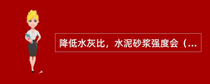 降低水灰比，水泥砂浆强度会（）。