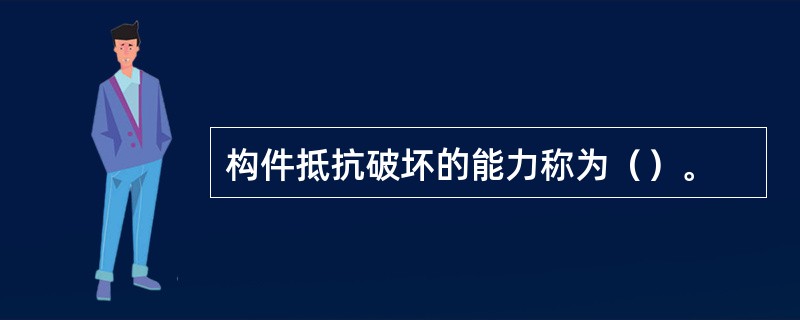 构件抵抗破坏的能力称为（）。