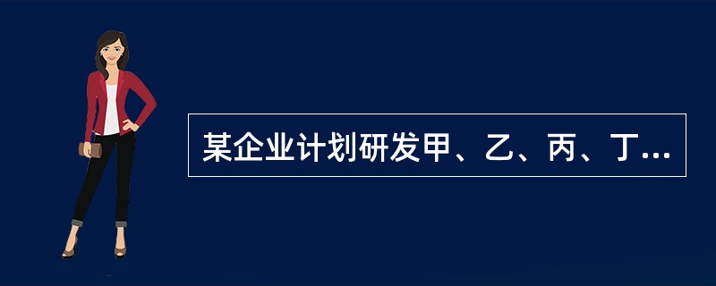 某企业计划研发甲、乙、丙、丁四种产品。每种产品必须依次由设计部门、制造部门和检验