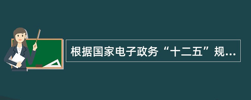 根据国家电子政务“十二五”规划，在建设完善电子政务公共平台方面，将以效果为导向，