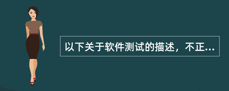 以下关于软件测试的描述，不正确的是：（）