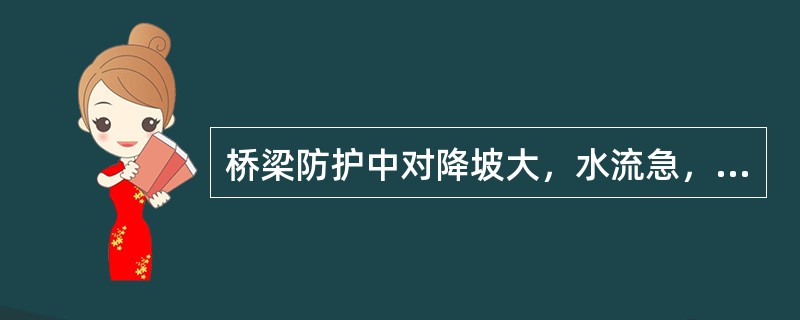 桥梁防护中对降坡大，水流急，冲刷严重的河床用（）对河床进行铺砌，防止冲刷。