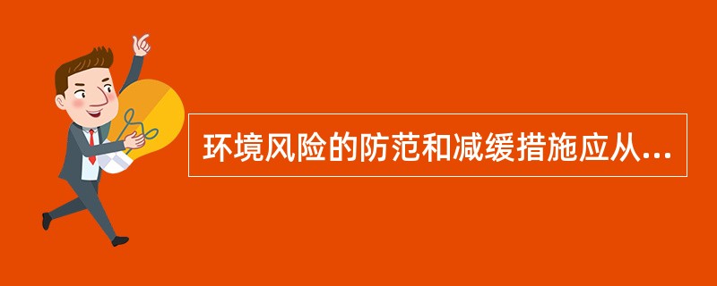 环境风险的防范和减缓措施应从（）方面考虑。