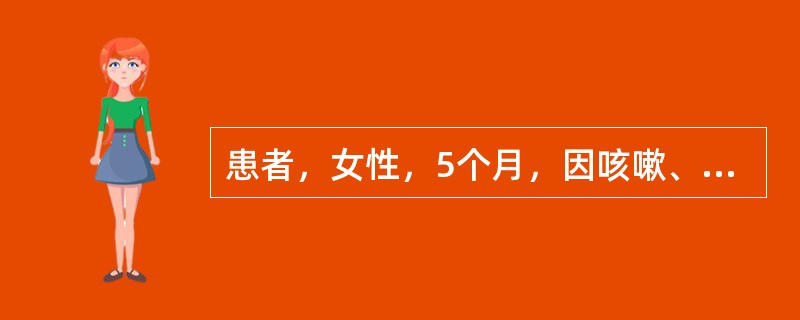 患者，女性，5个月，因咳嗽、咳痰3天，气急伴发绀2小时入院。体检：体温38.9℃