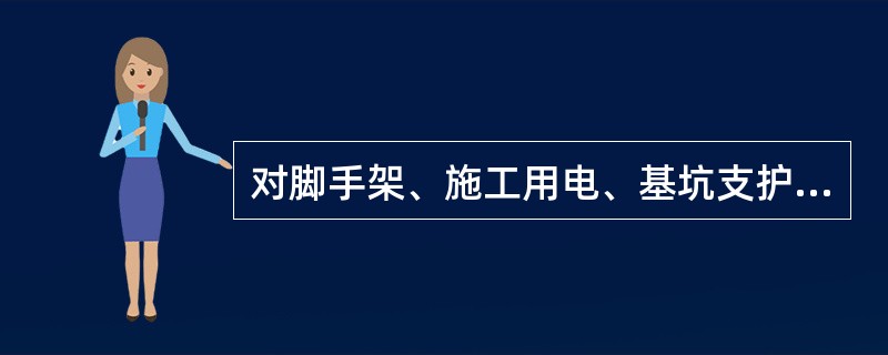 对脚手架、施工用电、基坑支护、模板工程、起重吊装作业、塔吊、物料提升机及其他垂直