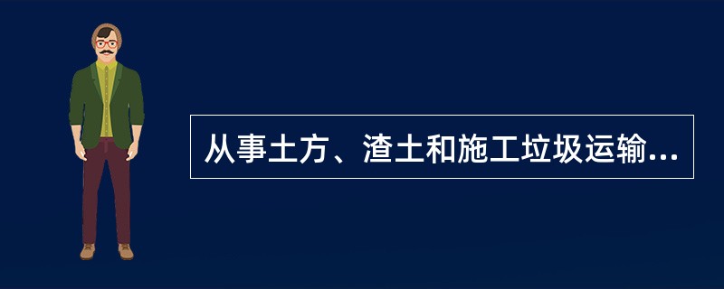 从事土方、渣土和施工垃圾运输的车辆，应采用（）运输车辆或采取覆盖措施。