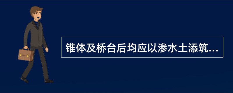 锥体及桥台后均应以渗水土添筑，并严格夯实，确有困难时，可用一般黏性土填筑，但应夯