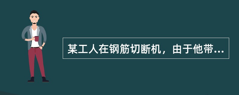 某工人在钢筋切断机，由于他带病作业，误按切断机开关，导致事故的发生。其导致事故的