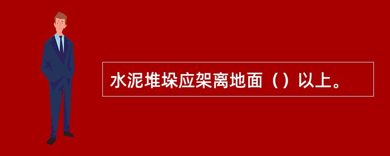 水泥堆垛应架离地面（）以上。