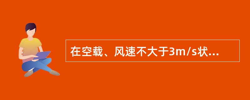 在空载、风速不大于3m/s状态下，独立状态塔身（或附着状态下最高附着点以上塔身）