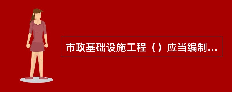 市政基础设施工程（）应当编制详尽的交通组织方案，报相关部门审查批准。